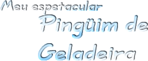 Meu espetacular Ping�im de Geladeira